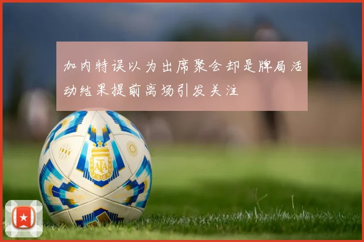 加内特误以为出席聚会却是牌局活动结果提前离场引发关注