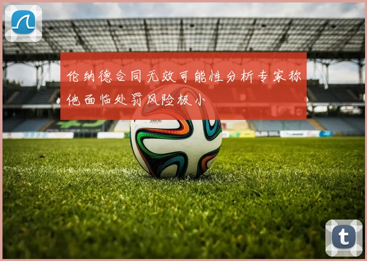 伦纳德合同无效可能性分析专家称他面临处罚风险极小