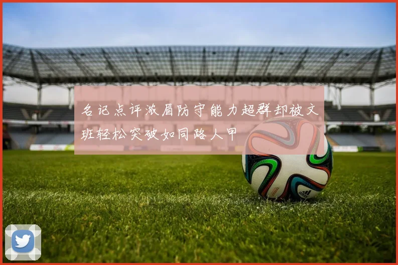 名记点评浓眉防守能力超群却被文班轻松突破如同路人甲