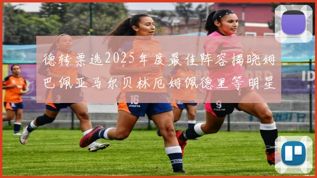 德转票选2025年度最佳阵容揭晓姆巴佩亚马尔贝林厄姆佩德里等明星球员入围