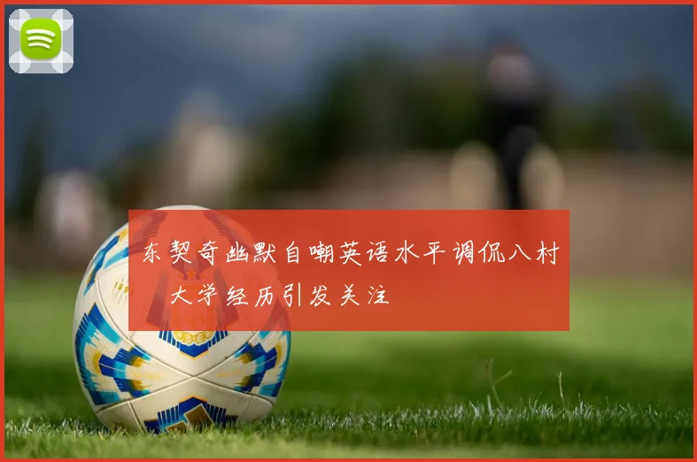 东契奇幽默自嘲英语水平调侃八村塁大学经历引发关注