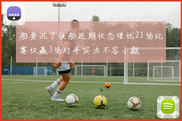 船要沉了快船近期状态堪忧21场比赛仅赢3场对手实力不容小觑