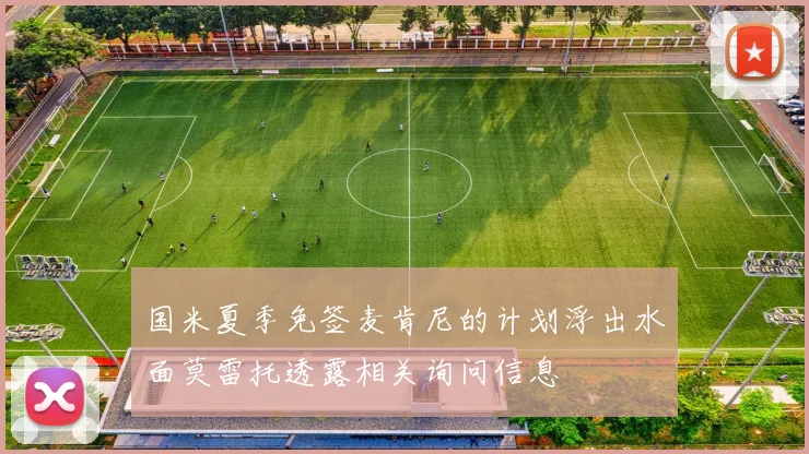 国米夏季免签麦肯尼的计划浮出水面莫雷托透露相关询问信息