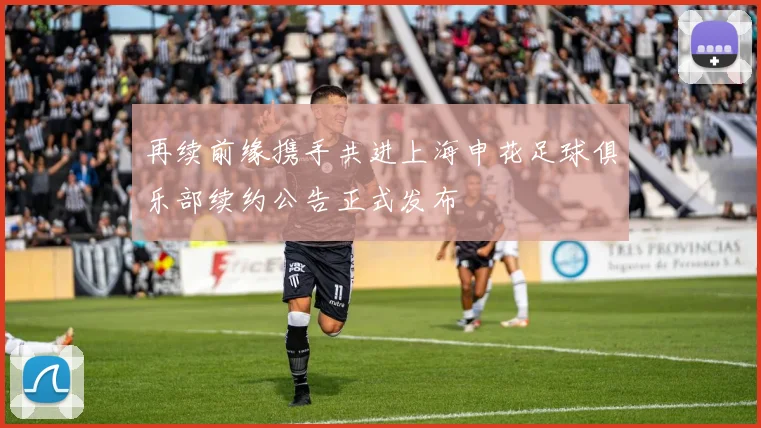 再续前缘携手共进上海申花足球俱乐部续约公告正式发布