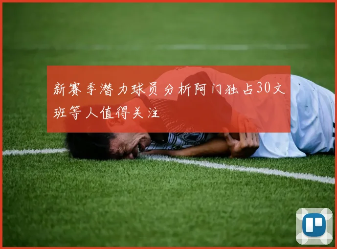 新赛季潜力球员分析阿门独占30文班等人值得关注