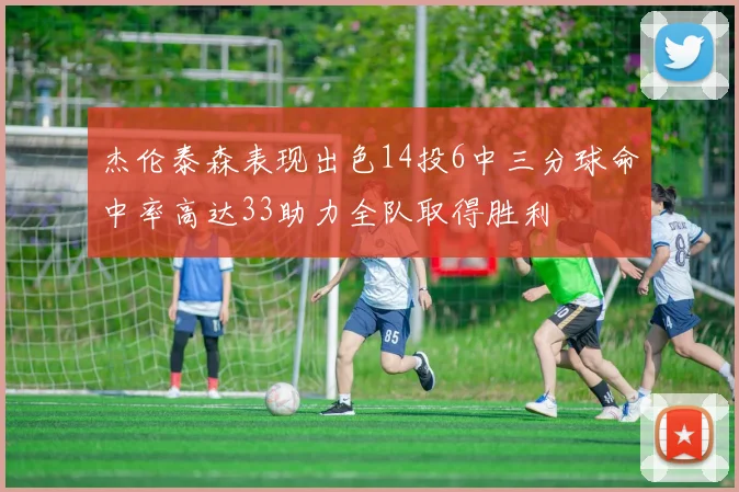 杰伦泰森表现出色14投6中三分球命中率高达33助力全队取得胜利