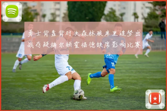 勇士背靠背对决森林狼库里追梦出战存疑梅尔顿霍福德缺席影响比赛走势