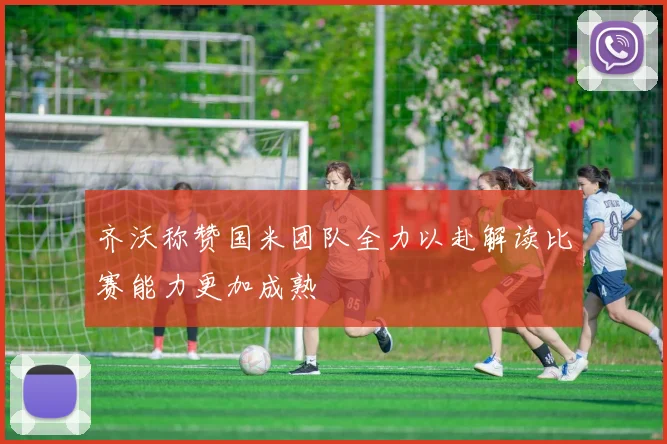 齐沃称赞国米团队全力以赴解读比赛能力更加成熟