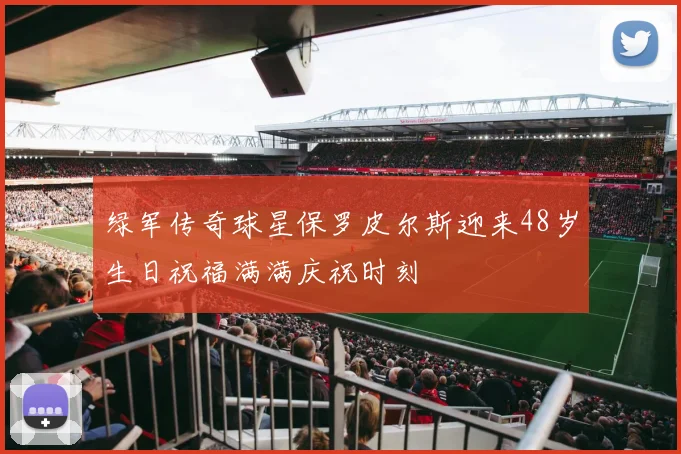 绿军传奇球星保罗皮尔斯迎来48岁生日祝福满满庆祝时刻