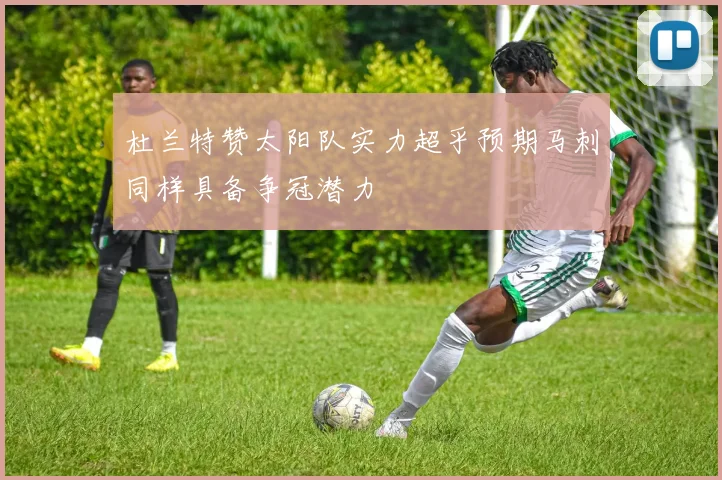 杜兰特赞太阳队实力超乎预期马刺同样具备争冠潜力